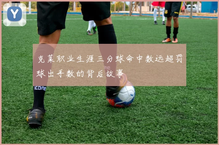 克莱职业生涯三分球命中数远超罚球出手数的背后故事