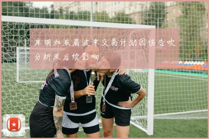 库明加浓眉波津交易计划因伤告吹分析及后续影响