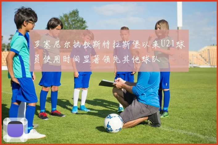 罗塞尼尔执教斯特拉斯堡以来U21球员使用时间显著领先其他球队