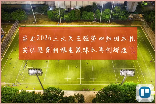 奋进2026三大天王强势回归姆本扎安以恩费利佩重聚球队再创辉煌