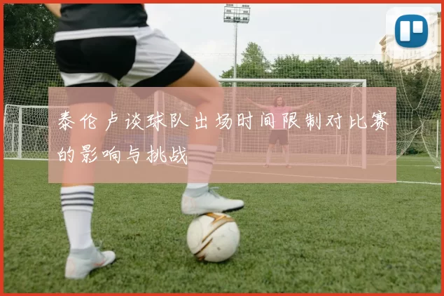 泰伦卢谈球队出场时间限制对比赛的影响与挑战