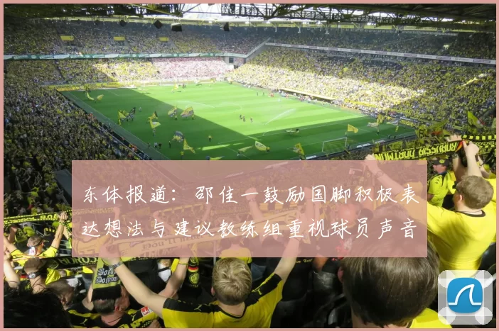 东体报道：邵佳一鼓励国脚积极表达想法与建议教练组重视球员声音