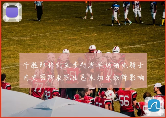 千胜即将到来步行者半场领先骑士内史密斯表现出色米切尔缺阵影响比赛走势