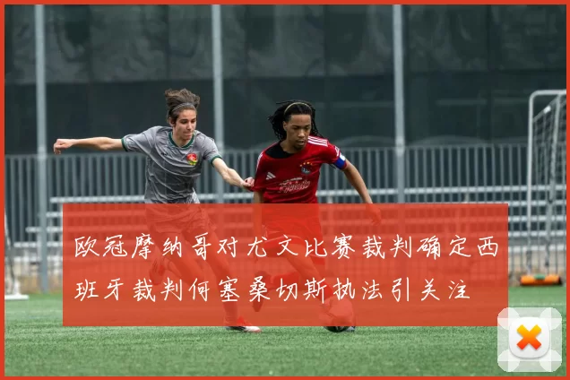 欧冠摩纳哥对尤文比赛裁判确定西班牙裁判何塞桑切斯执法引关注