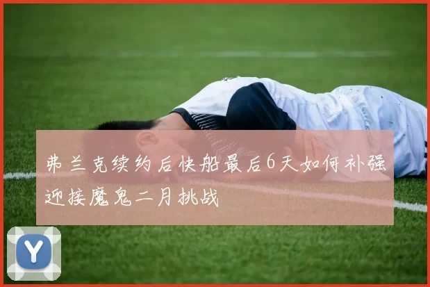 弗兰克续约后快船最后6天如何补强迎接魔鬼二月挑战